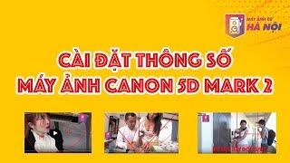 Canon 5d mark 2 Setup thông số khi sử dụng - Máy ảnh cũ Hà Nội