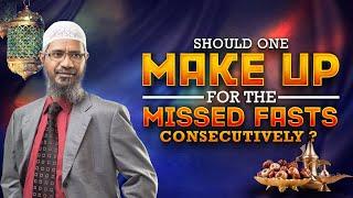 Should One Make up for the Missed Fasts Consecutively? - Dr Zakir Naik