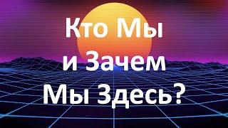 Природа и СУТЬ РЕАЛЬНОСТИ, кто МЫ и зачем МЫ здесь?