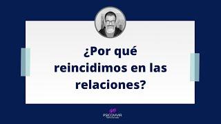 ¿POR QUÉ REINCIDIMOS EN LAS RELACIONES? #Psicovivir #Amor #Relaciones