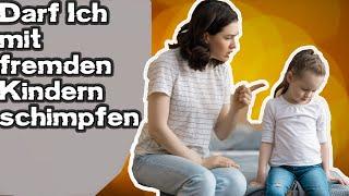 Darf ich mit fremden Kindern schimpfen Darf ein Fremder mit mein Kind Maßregeln