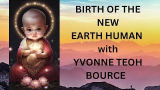 THE BIRTH OF THE NEW EARTH HUMAN with Yvonne Teoh Bource