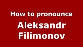 How to pronounce Aleksandr Filimonov (Russian/Russia)  - PronounceNames.com