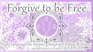 Forgive to be Free - Light Language for Karmic Resolution, Release & Peace