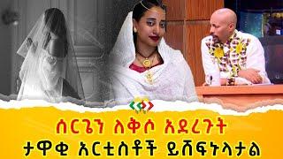 በእኛ ይብቃ! ሰርጌን ለቅሶ አረገችው! አርቲስቶች ደውለው አታውራ አሉት! Ethiopia | EthioInfo.