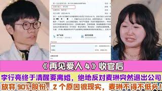 《再見愛人4》收官後李行亮終於清醒要離婚，絕地反對麥琳突然退出公司放棄90%股份，2個原因很現實，麥琳不得不低頭！