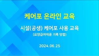 [교육] 케어포 온라인 - 시설 공생 케어포 사용 교육 2부 - 요양급여제공 기록 방법 (2024.06.25)