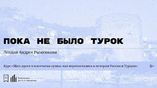 «Пока не было турок». Лекция Андрея Рыженкова