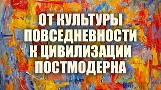 От культуры повседневности к цивилизации постмодерна. Лекция 1.  Культура повседневности