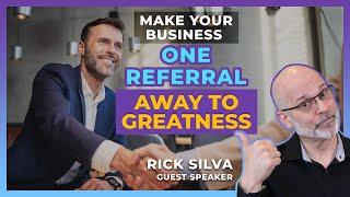 Make Your Business One Referral Away to Greatness - Rick Silva