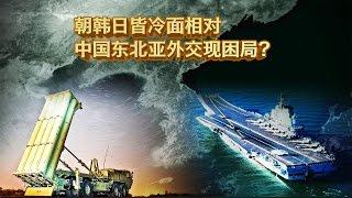 时事大家谈：朝韩日皆冷面相对，中国东北亚外交现困局？