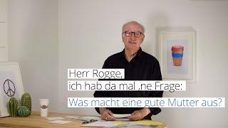 Herr Rogge ich hab da mal 'ne Frage: Was macht eine gute Mutter aus?