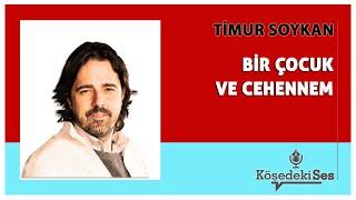 TİMUR SOYKAN -"BİR ÇOCUK VE CEHENNEM" * Köşe Yazısı Dinle *