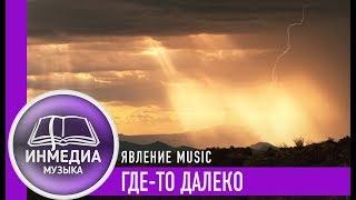 ГДЕ-ТО ДАЛЕКО - ЯВЛЕНИЕ MUSIC |ХРИСТИАНСКАЯ ПЕСНЯ| Христианский Блог [ИНМЕДИА]