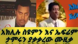 ኤፍሬም ታምሩን እና አክሊሉ ሥዩምን ያወዛገበው ሙዚቃ እንሆ። ሰላም ልበለው ዐይንሽን።