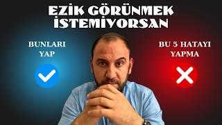 EZİK GÖRÜNMEK İSTEMİYORSANIZ: Bu 5 Hatayı Yapmayın!