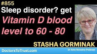 STASHA GORMINAK 5 | Sleep disorder? get.  Vitamin D blood level to 60 - 80