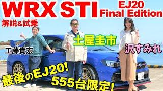 EJ20の有終の美を飾る1台【 WRX STI EJ20 Final Edition】土屋圭市が徹底試乗！スバル愛を感じる内外装と乗り味を工藤貴宏 沢すみれが徹底解説！