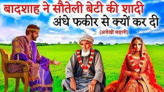 Badshah Ne Apni Beti Ki Shadi Andhe Fakir Se Kyo Kar Di |Badshah Islamic Moral Stories In Hindi/Urdu