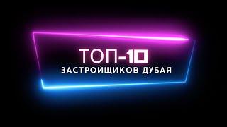 ТОП-10 ЗАСТРОЙЩИКОВ ДУБАЯ / ВСТРЕЧАЙТЕ ГЛАВНЫХ ИГРОКОВ