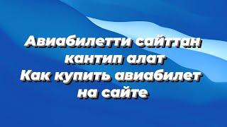 Авиабилетти сайттан кантип алат / Как купить авиабилет на сайте