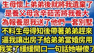 生母懷上弟弟後就將我遺棄了，是養父母含辛茹苦將我養大，為報養恩我送了他們一套別墅，不料生母得知後帶著弟弟趕來，逼我讓出房子給弟弟當婚房用，我笑了緩緩開口一句話她嚇傻了||笑看人生情感生活