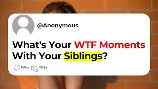 What's Your WTF Moments With Your Siblings?