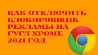 КАК ОТКЛЮЧИТЬ БЛОКИРОВЩИК РЕКЛАМЫ НА ГУГЛ ХРОМЕ.2021 ГОД