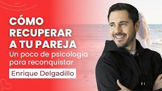 Cómo recuperar a tu pareja - Un poco de psicología para reconquistar | Enrique Delgadillo