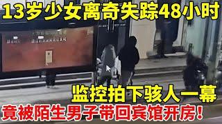 13岁少女离奇失踪2天,监控拍下骇人一幕!竟被路边陌生男子带回宾馆【警察实录】