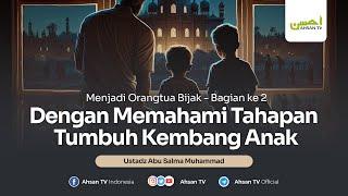 Ustadz Abu Salma | Menjadi Orang Tua Bijak - Bag. 2 - Dengan Memahami Tahapan Tumbuh Kembang Anak