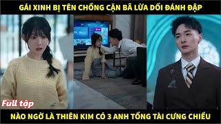 Gái xinh bị tên chồng cặn bã lừa dối đánh đập, nào ngờ là thiên kim có 3 ông anh tổng tài cưng chiều