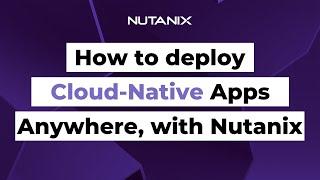 How to deploy cloud-native apps anywhere, seamlessly | Nutanix