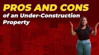 Pro’s and Con’s of an Under Construction Property | Pre - Launch Project | Residential Projects