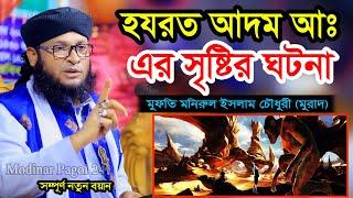 হযরত আদম আঃ এর সৃষ্টির ঘটনা । মুফতি মনিরুল ইসলাম চৌধুরী মুরাদ । Monirul Islam Chowdhury Murad