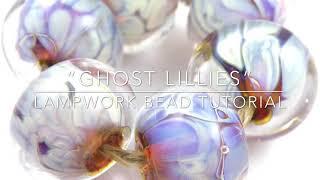 Ghost Lillies Tutorial - Encased Lampwork Beads with Val Cox “Lillie”