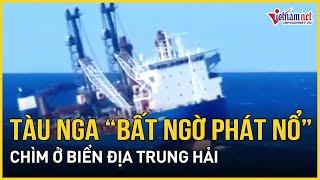 Cực nóng: Thông tin mới nhất tàu Nga phát nổ và chìm ở Biển Địa Trung Hải | Báo VietNamNet