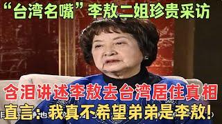 “台湾名嘴”李敖二姐珍贵采访！含泪讲述李敖去台湾居住真相，直言：我真不希望弟弟是李敖！【奇闻揭秘】