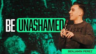 Be Unashamed | Benjamin Perez