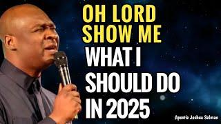 DECLARE OH! LORD SHOW ME WHAT I SHOULD DO IN 2025 - APOSTLE JOSHUA SELMAN