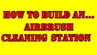 Tutorial - How To Build An Airbrush Cleaning Station