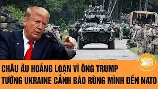 Thời sự quốc tế: Châu Âu hoảng loạn vì ông Trump, Tướng Ukraine cảnh báo rùng mình đến NATO