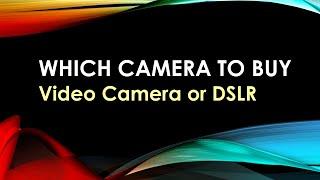 Which Camera to Buy? Video Camera or DSLR?