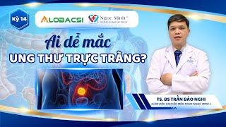 Ai dễ mắc ung thư trực tràng? |  TS.BS Trần Bảo Nghi