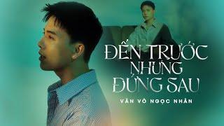 ĐẾN TRƯỚC NHƯNG ĐỨNG SAU - VĂN VÕ NGỌC NHÂN x THANH HƯNG | MV OFFICIAL | Là Anh Sai Là Anh Sai...