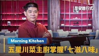 【Morning Kitchen早安廚房】五星川菜主廚徐鳳欽　精準掌握「七滋八味」｜早安進行式 #鏡新聞