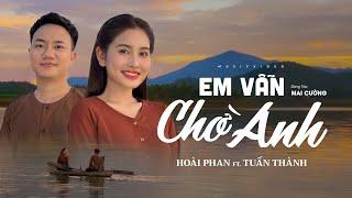 EM VẪN CHỜ ANH - HOÀI PHAN x TUẤN THÀNH | Tuyệt Đỉnh Song Ca Hay Nhất 2024 [ MV 4K Official ]