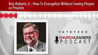 Bob Roberts Jr.: How To Evangelize Without Seeing People as Projects