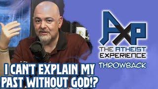 "I Can't Explain My Past Without God!?" | The Atheist Experience: Throwback