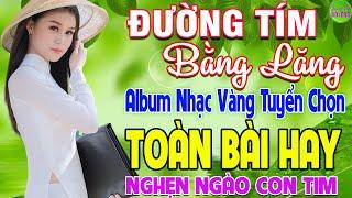 ĐƯỜNG TÍM BẰNG LĂNG LK Nhạc Vàng Xưa Hay Nhất Nghe Nghẹn Ngào Con Tim - Nhạc Trữ Tình Hay Nhất 2024